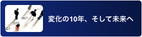 変化の10年、そして未来へ