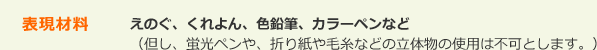 表現材料 えのぐ、くれよん、色鉛筆、カラーペンなど(但し、蛍光ペンや、折り紙や毛糸などの立体物の使用は不可とします。)