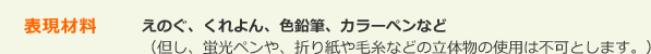 表現材料 えのぐ、くれよん、色鉛筆、カラーペンなど（但し、蛍光ペンや、折り紙や毛糸などの立体物の使用は不可とします。）