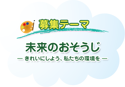 募集テーマ 未来のおそうじ きれいにしよう、私たちの環境を