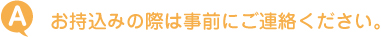 お持込みの際は事前にご連絡ください。