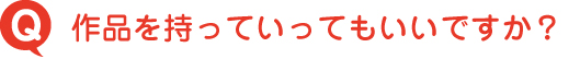 作品を持っていってもいいですか？