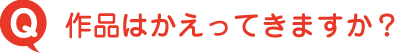 作品はかえってきますか？