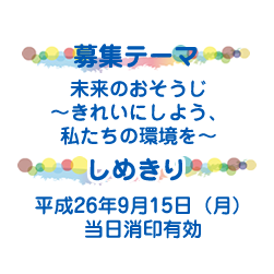 募集テーマ 未来のおそうじ〜きれいにしよう、私たちの環境を〜 しめきり 平成26年9月15日（月）当日消印有効