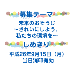 募集テーマ 未来のおそうじ〜きれいにしよう、私たちの環境を〜 しめきり 平成26年9月15日（月）当日消印有効