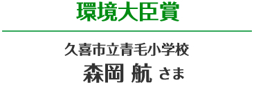 環境大臣賞 久喜市立青毛小学校 森岡 航さま