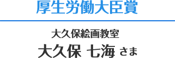 厚生労働大臣賞 大久保絵画教室 大久保 七海さま