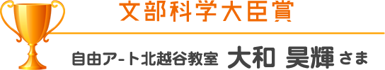 文部科学大臣賞 自由ア-ト北越谷教室 大和 昊輝さま