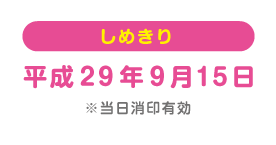 しめきり 平成29年9月15日 ※当日消印有効