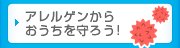 アレルゲンからおうちを守ろう！