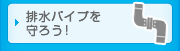 排水パイプを守ろう！