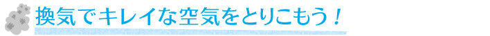 換気でキレイな空気を取りこもう！