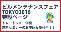 ビルメンテナンスフェアTOKYO2016　特設ページ、トレードショー併設 無料セミナーのお申込み受付中！！